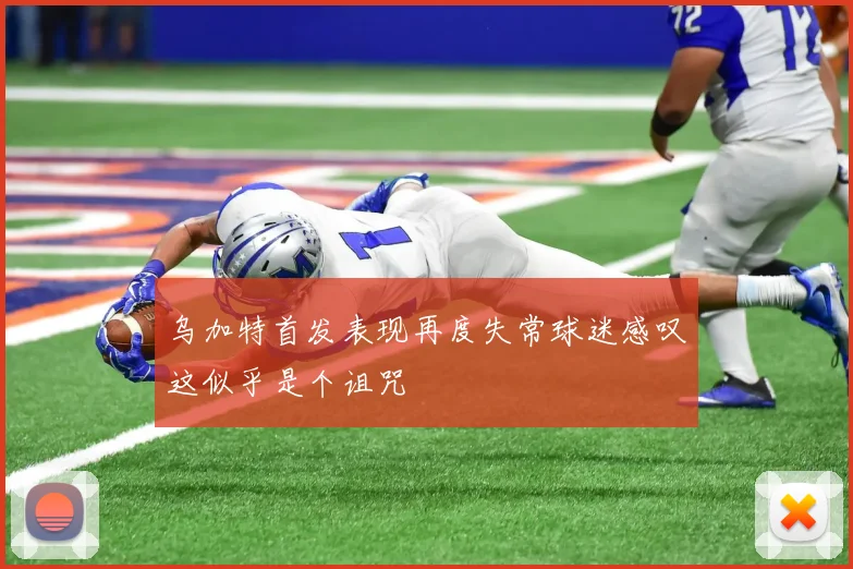 乌加特首发表现再度失常球迷感叹这似乎是个诅咒