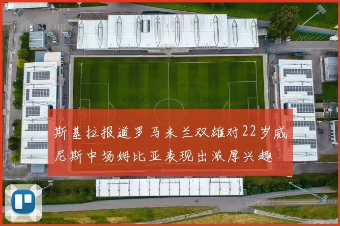 斯基拉报道罗马米兰双雄对22岁威尼斯中场姆比亚表现出浓厚兴趣