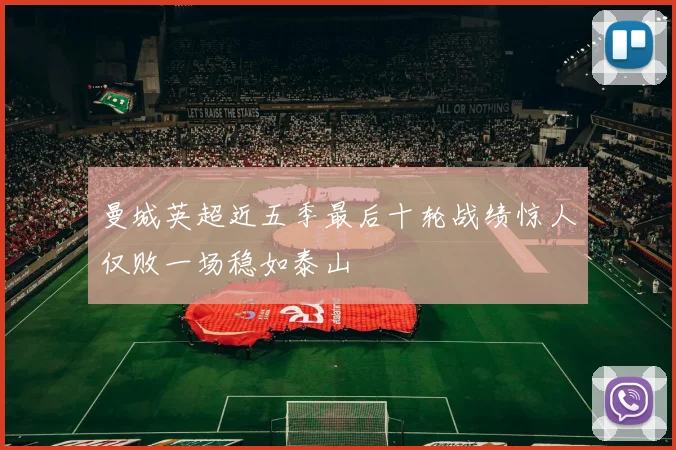 曼城英超近五季最后十轮战绩惊人仅败一场稳如泰山