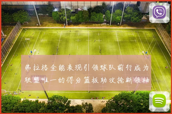 弗拉格全能表现引领球队前行成为联盟唯一的得分篮板助攻抢断领袖