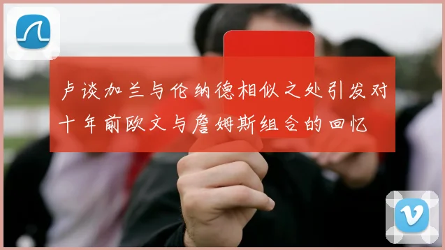 卢谈加兰与伦纳德相似之处引发对十年前欧文与詹姆斯组合的回忆