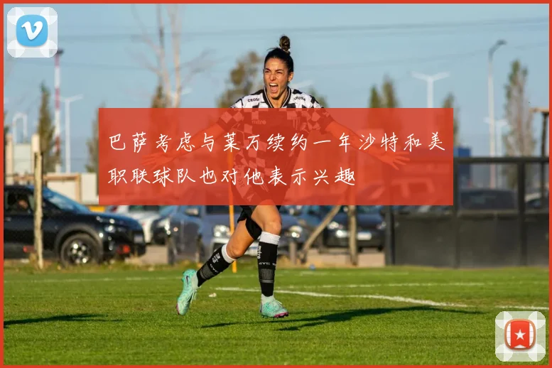 巴萨考虑与莱万续约一年沙特和美职联球队也对他表示兴趣