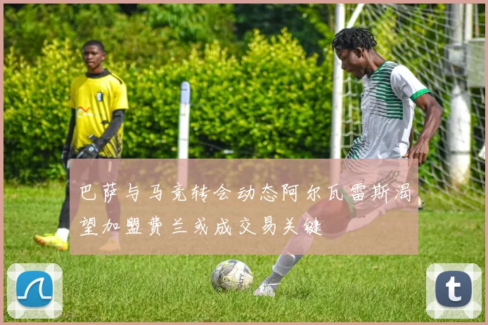 巴萨与马竞转会动态阿尔瓦雷斯渴望加盟费兰或成交易关键