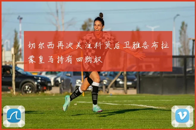 切尔西再次关注科莫后卫雅各布拉蒙皇马持有回购权