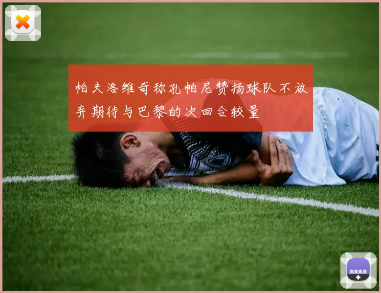 帕夫洛维奇称孔帕尼赞扬球队不放弃期待与巴黎的次回合较量