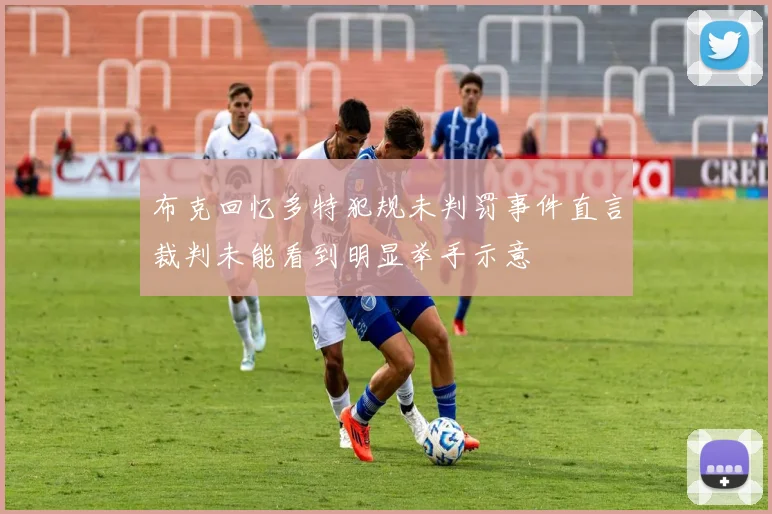 布克回忆多特犯规未判罚事件直言裁判未能看到明显举手示意