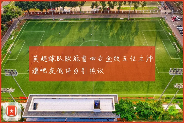 英超球队欧冠首回合全败五位主帅遭吧友低评分引热议