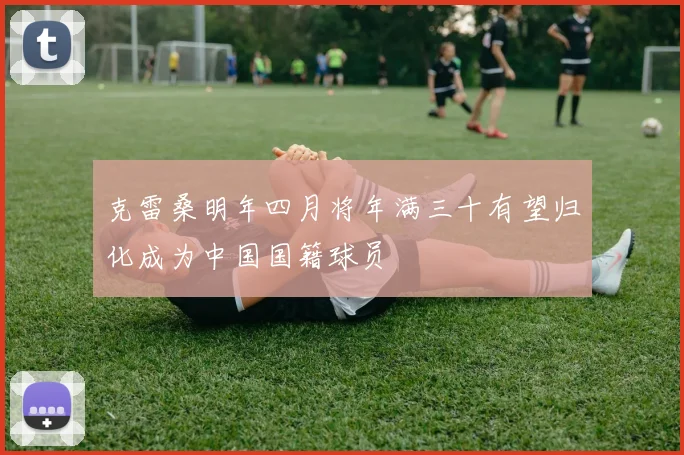 克雷桑明年四月将年满三十有望归化成为中国国籍球员