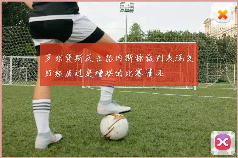 罗尔费斯反击赫内斯称裁判表现良好经历过更糟糕的比赛情况