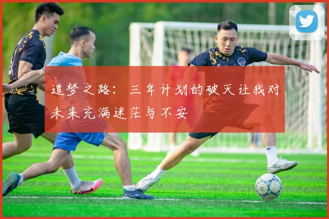 追梦之路：三年计划的破灭让我对未来充满迷茫与不安