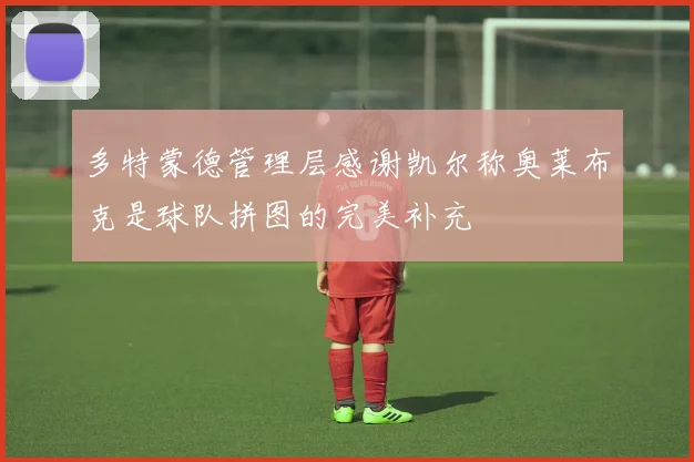 多特蒙德管理层感谢凯尔称奥莱布克是球队拼图的完美补充