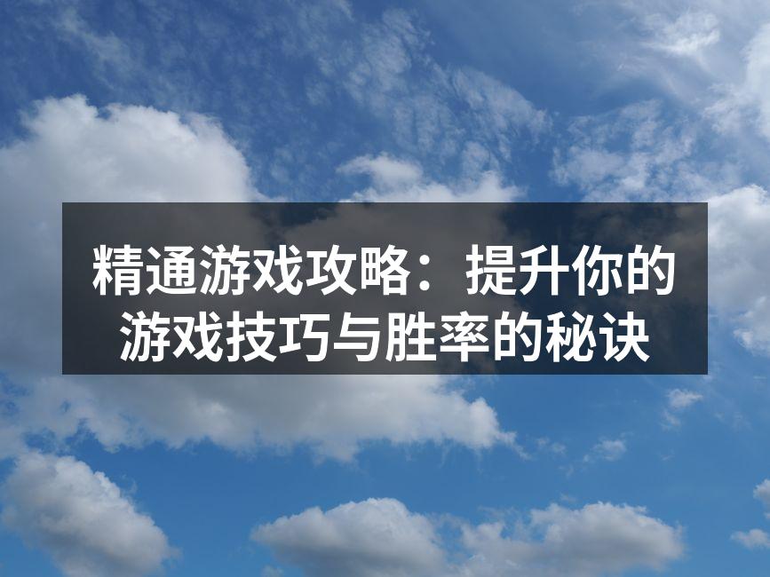 精通游戏攻略：提升你的游戏技巧与胜率的秘