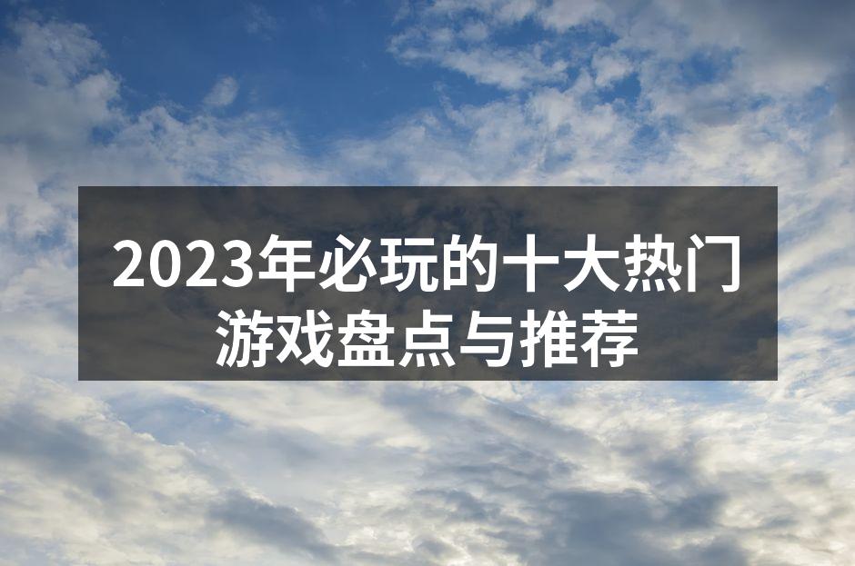 2023年必玩的十大热门游戏盘点与推荐