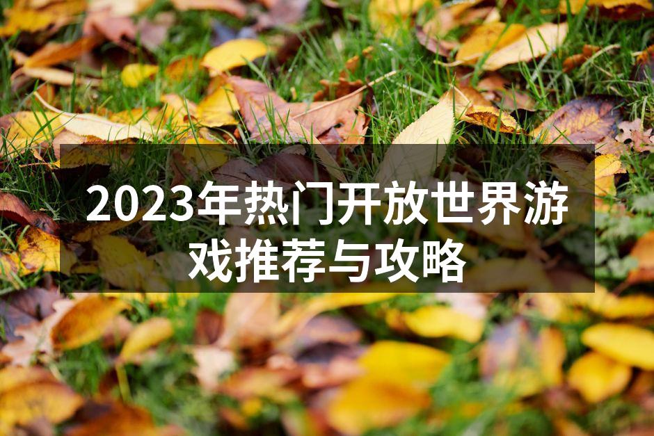 2023年热门开放世界游戏推荐与攻略